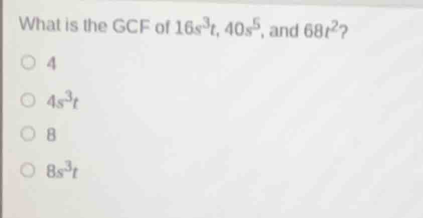 what is the gcf of $16s^{3}t$, $40s^{5}$, and $68t^{2}$? ○ 4 ○ $4s^{3}t…