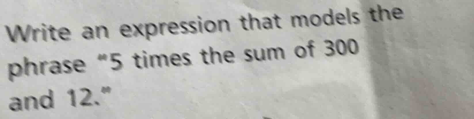 write an expression that models the phrase “5 times the sum of 300 and …