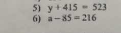 5) $y + 415 = 523$ 6) $a - 85 = 216$