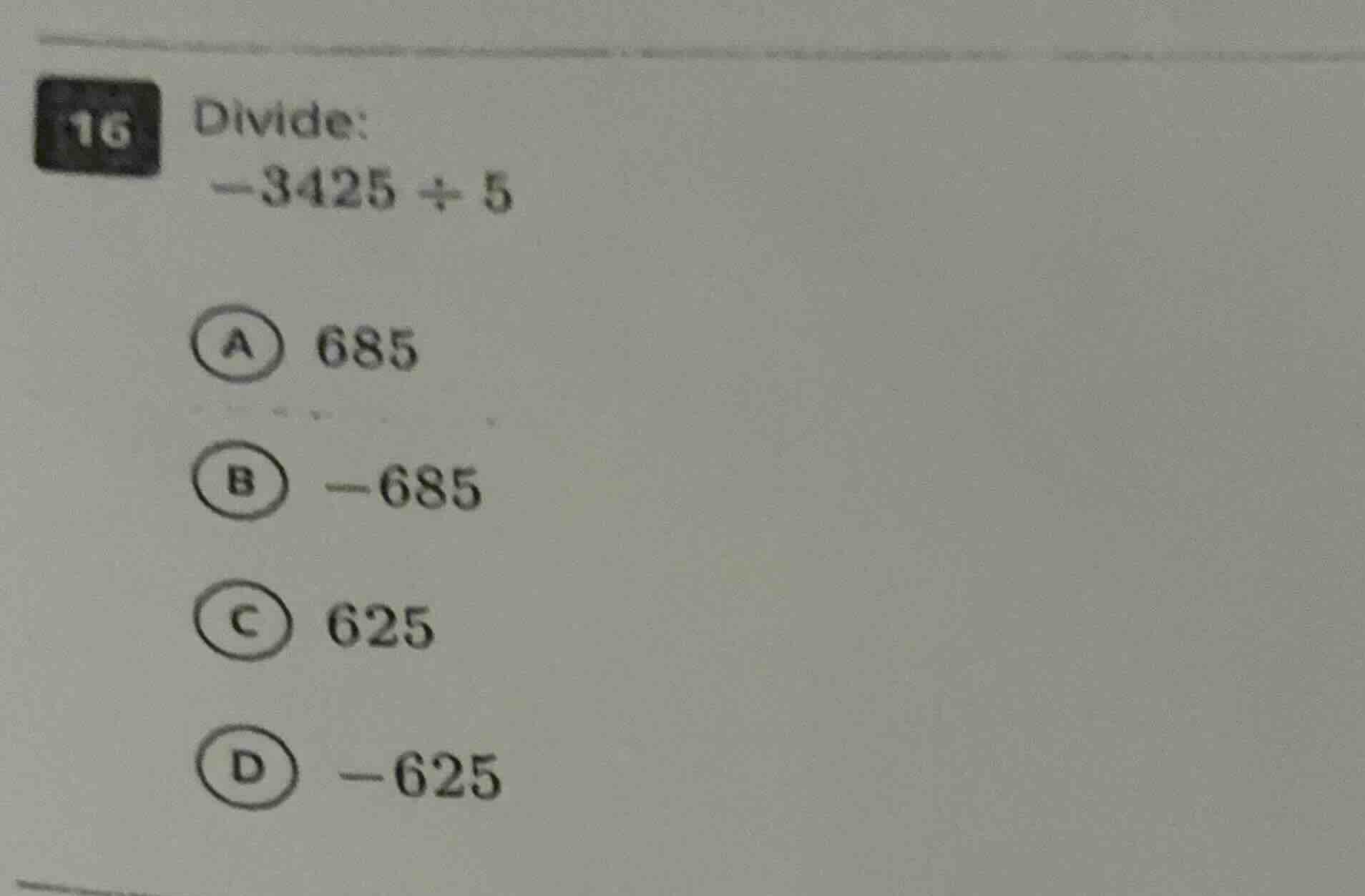 16 divide: -3425 ÷ 5 a 685 b -685 c 625 d -625