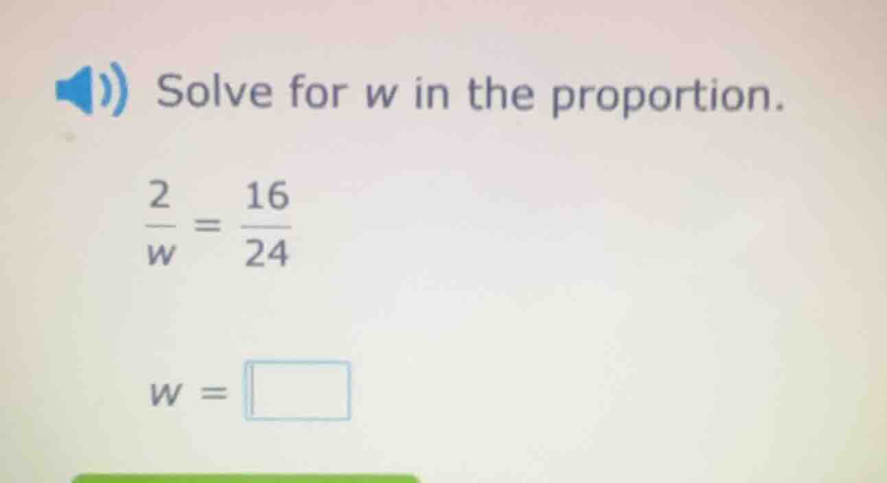 solve for w in the proportion. \\(\\frac{2}{w} = \\frac{16}{24}\\) \\(w…