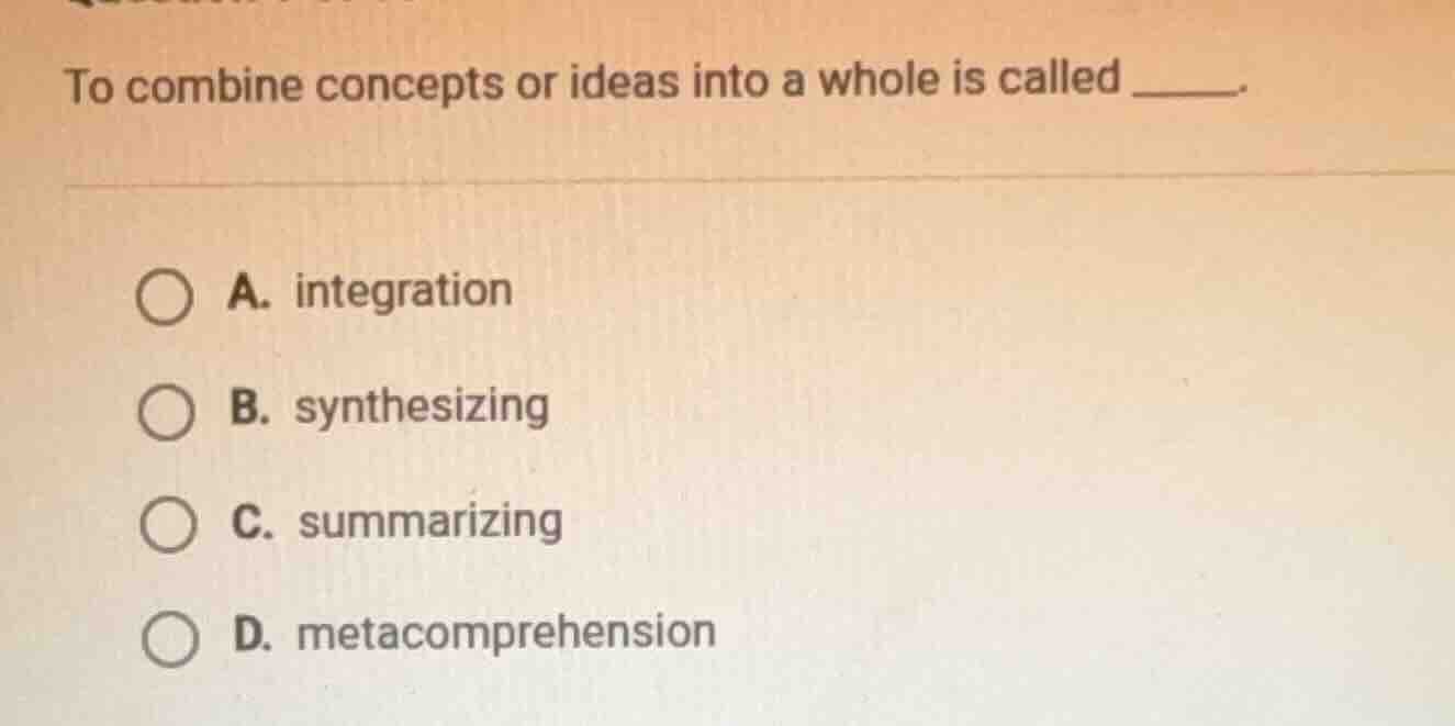 to combine concepts or ideas into a whole is called ______. a. integrat…