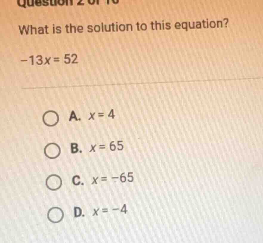 question 2 of 10 what is the solution to this equation? -13x = 52 a. x …