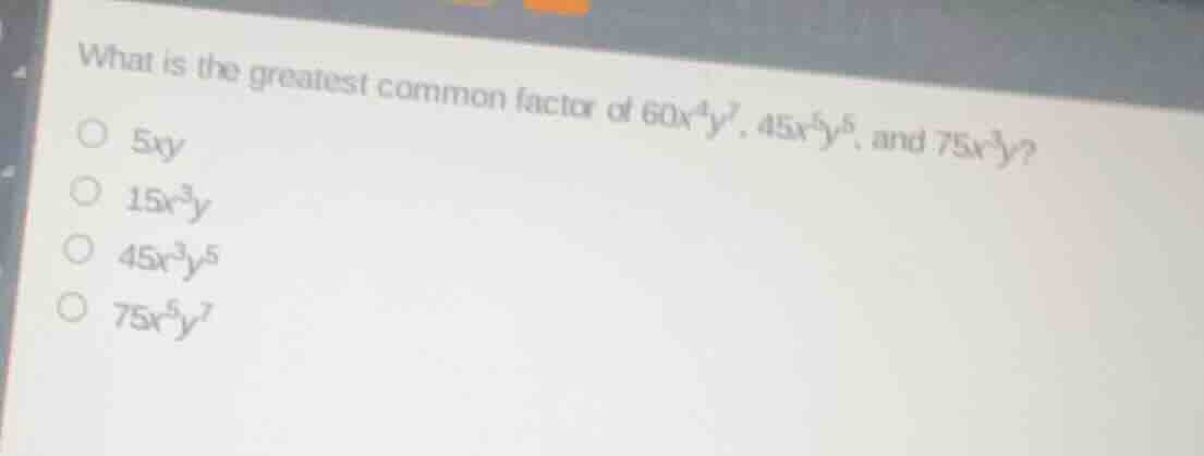 what is the greatest common factor of $60x^{4}y^{7}$, $45x^{5}y^{5}$, a…