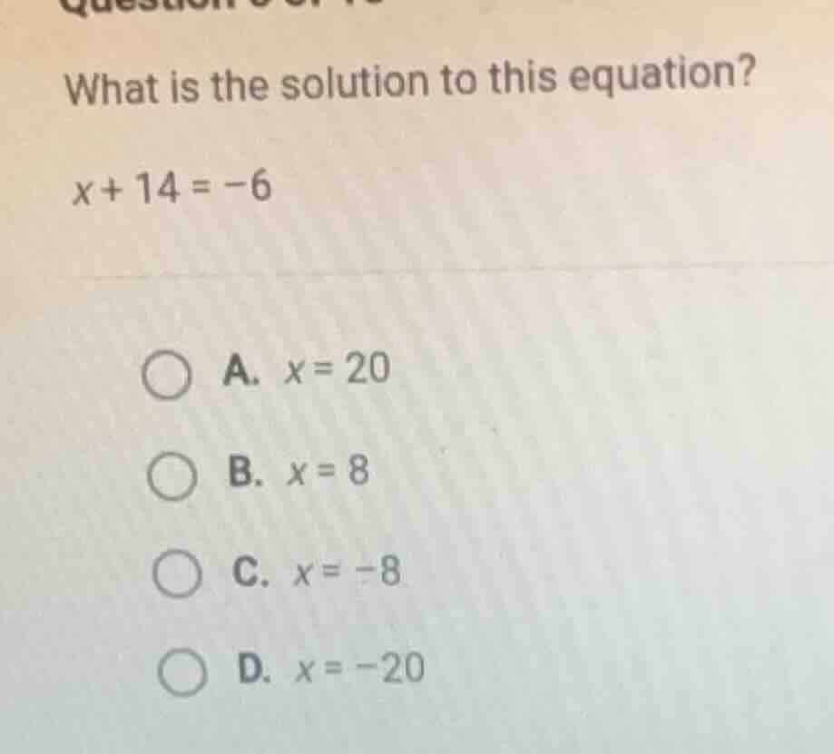 what is the solution to this equation? x + 14 = -6 a. x = 20 b. x = 8 c…