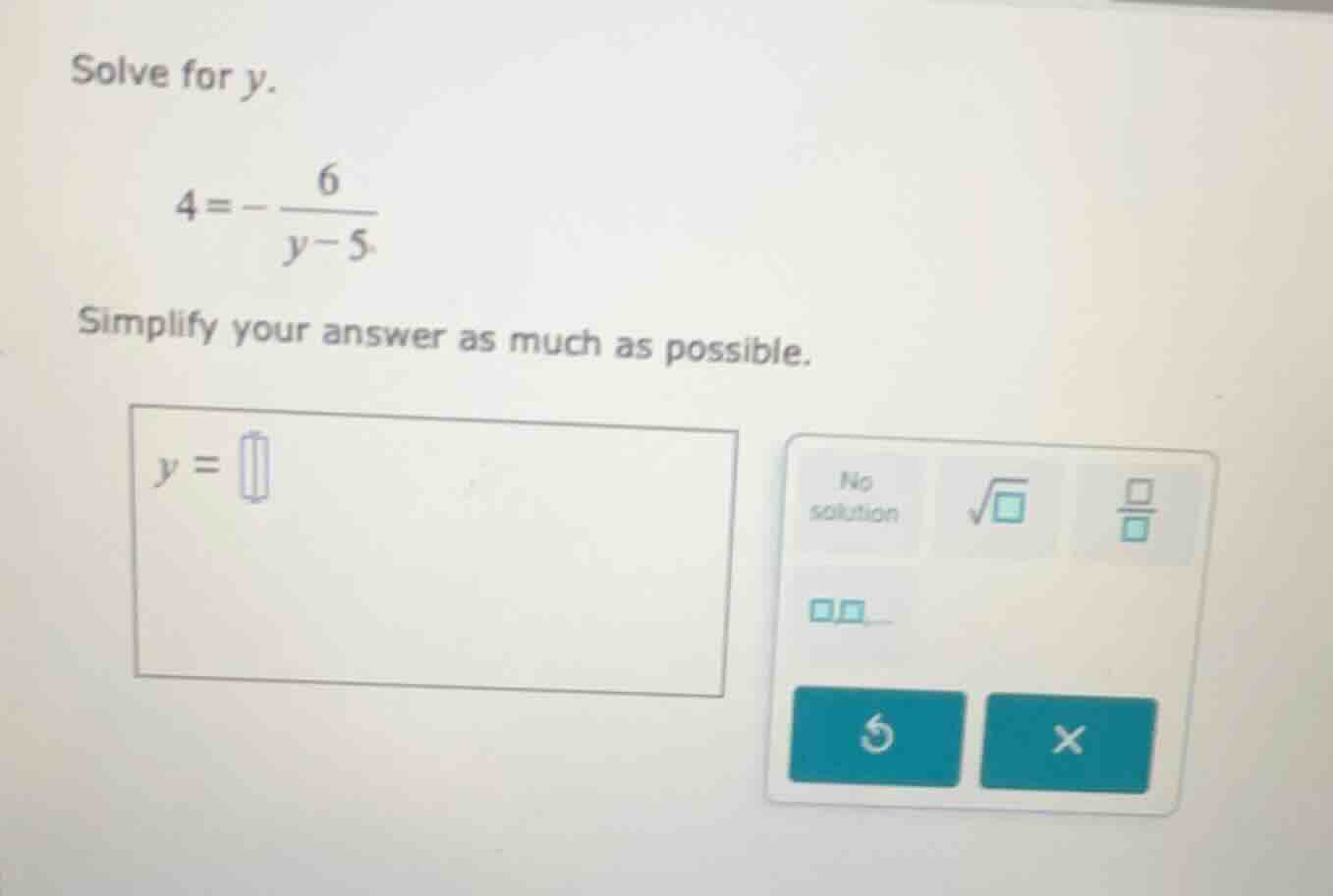 solve for y. $4 = -\\frac{6}{y - 5}$ simplify your answer as much as po…