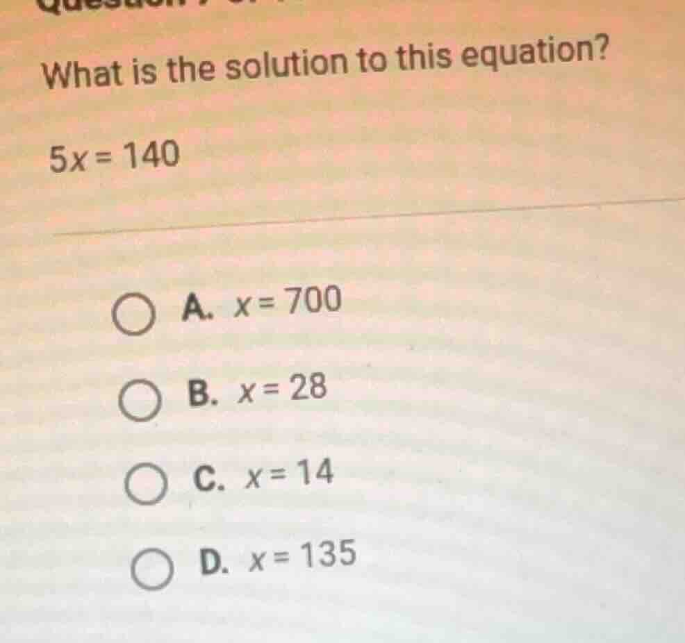 what is the solution to this equation? 5x = 140 a. x = 700 b. x = 28 c.…