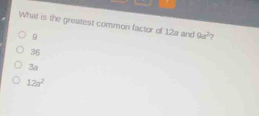 what is the greatest common factor of 12a and 9a²? ○ 9 ○ 36 ○ 3a ○ 12a²