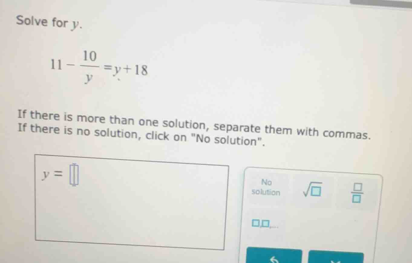 solve for y. \\(11 - \\dfrac{10}{y} = y + 18\\) if there is more than o…