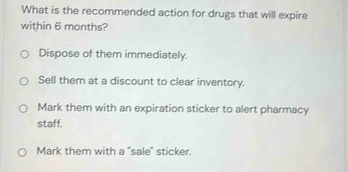 what is the recommended action for drugs that will expire within 6 mont…