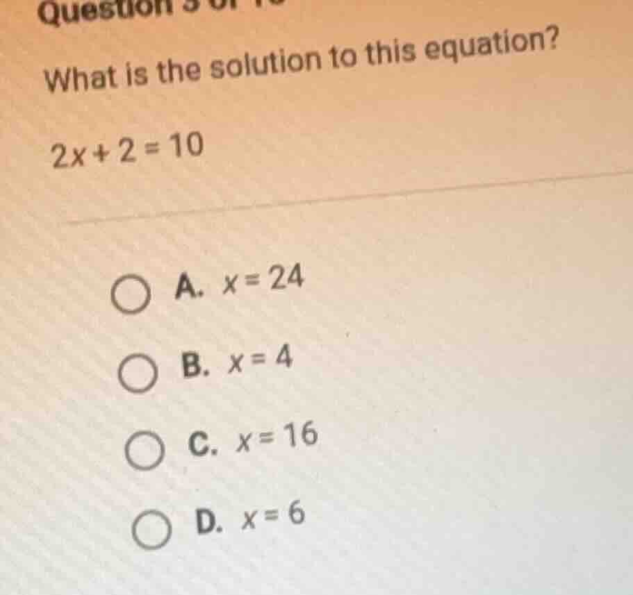 question what is the solution to this equation? 2x + 2 = 10 a. x = 24 b…