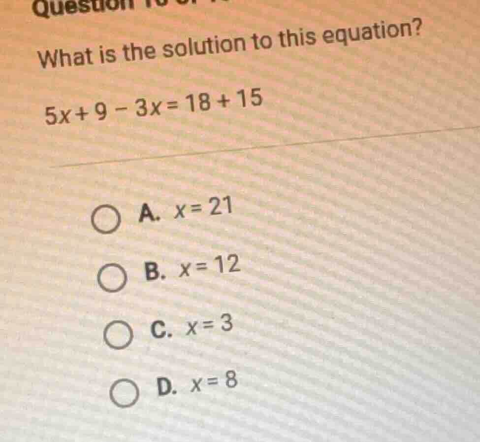 what is the solution to this equation? 5x + 9 - 3x = 18 + 15 a. x = 21 …