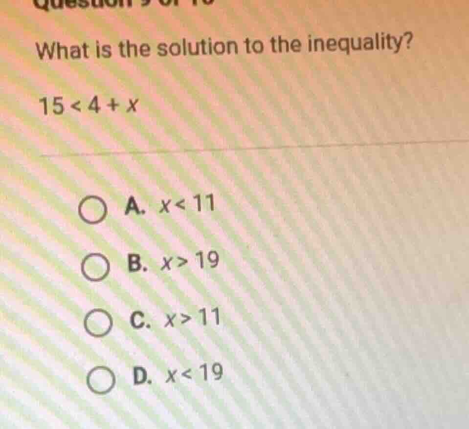 what is the solution to the inequality? 15 < 4 + x a. x < 11 b. x > 19 …