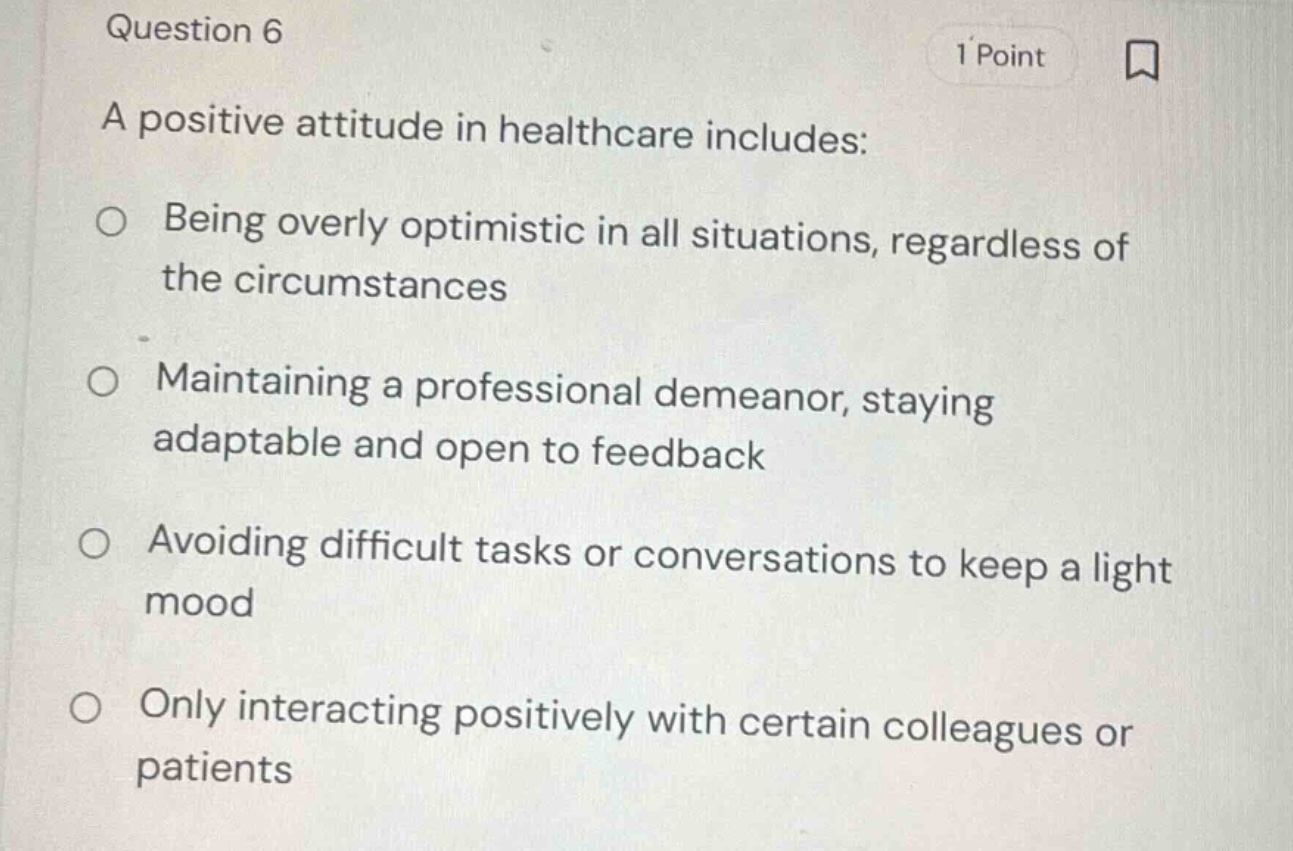 question 6 1 point a positive attitude in healthcare includes: - being …