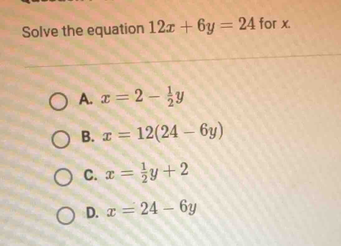 solve the equation $12x + 6y = 24$ for $x$.\ \ a. $x = 2 - \\frac{1}{2}…