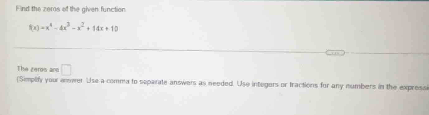 find the zeros of the given function $f(x)=x^{4}-4x^{3}-x^{2}+14x + 10$…