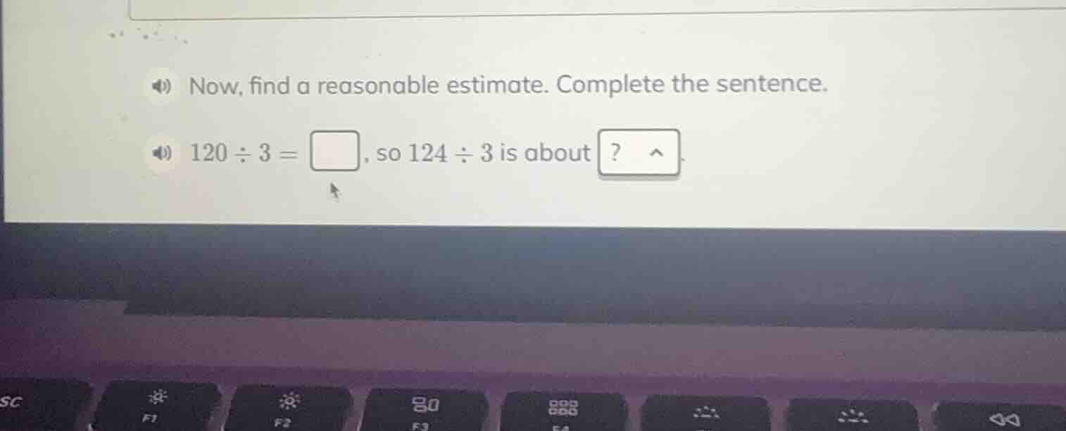 now, find a reasonable estimate. complete the sentence. 120 ÷ 3 = \\squ…