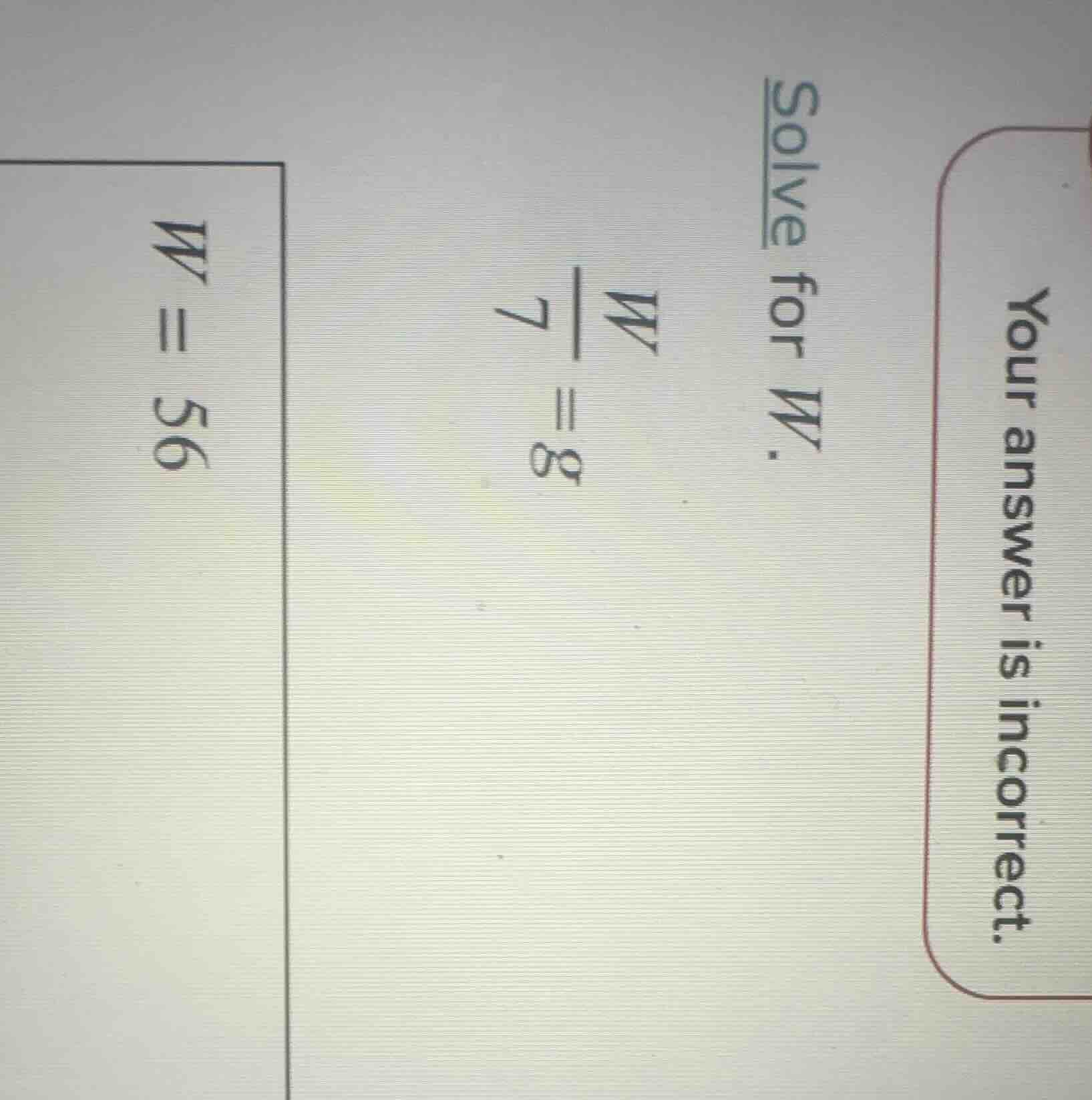 solve for w. \\frac{w}{7} = 8 w = 56