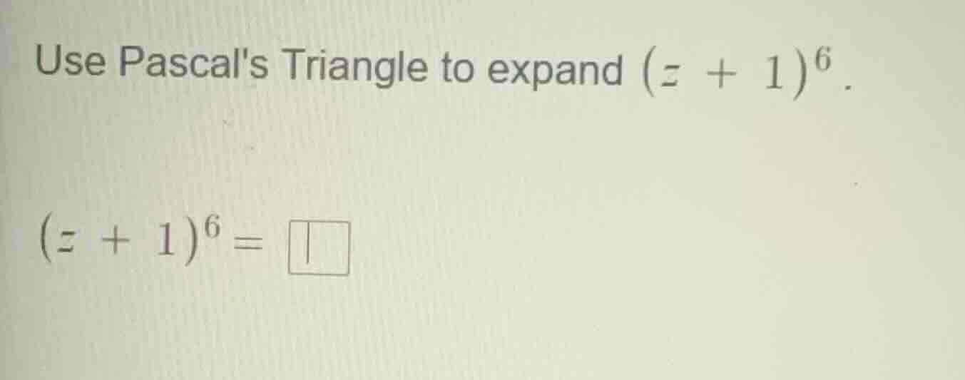 use pascals triangle to expand ((z + 1)^6). ((z + 1)^6 = square)