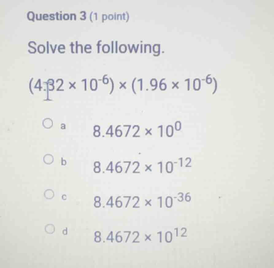 question 3 (1 point) solve the following. (4.32 × 10⁻⁶) × (1.96 × 10⁻⁶)…