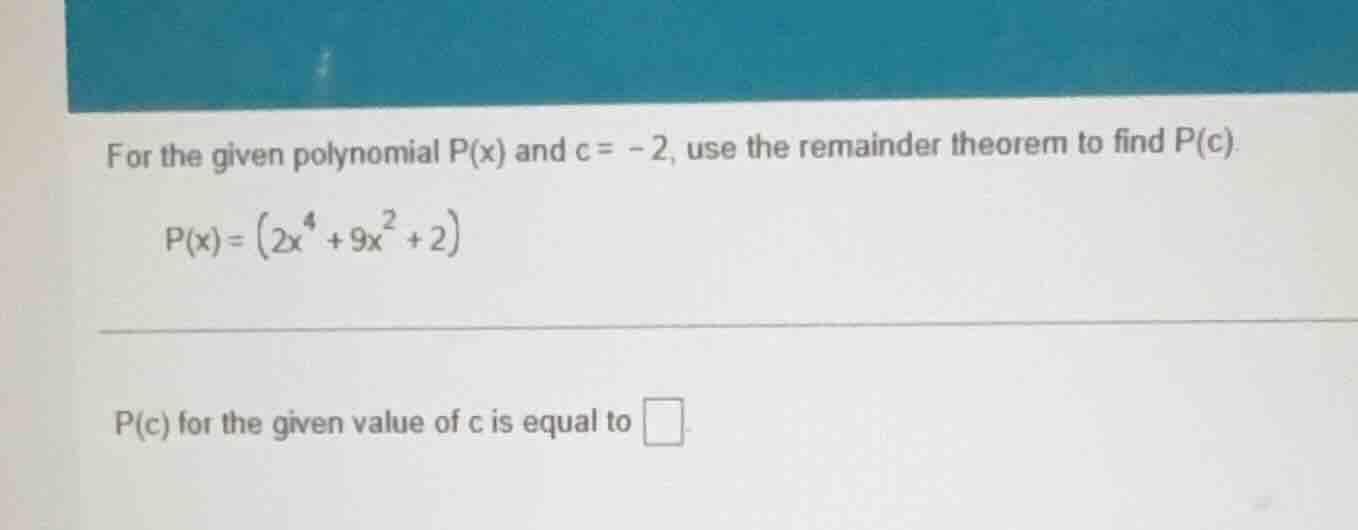 for the given polynomial p(x) and c = -2, use the remainder theorem to …
