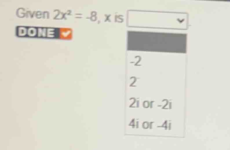 given $2x^2 = -8$, $x$ is -2 2 $2i$ or $-2i$ $4i$ or $-4i$