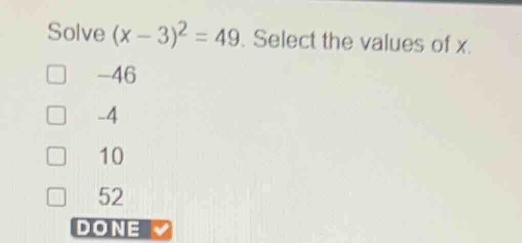 solve ((x - 3)^2 = 49). select the values of (x). (square) (-46) (squar…