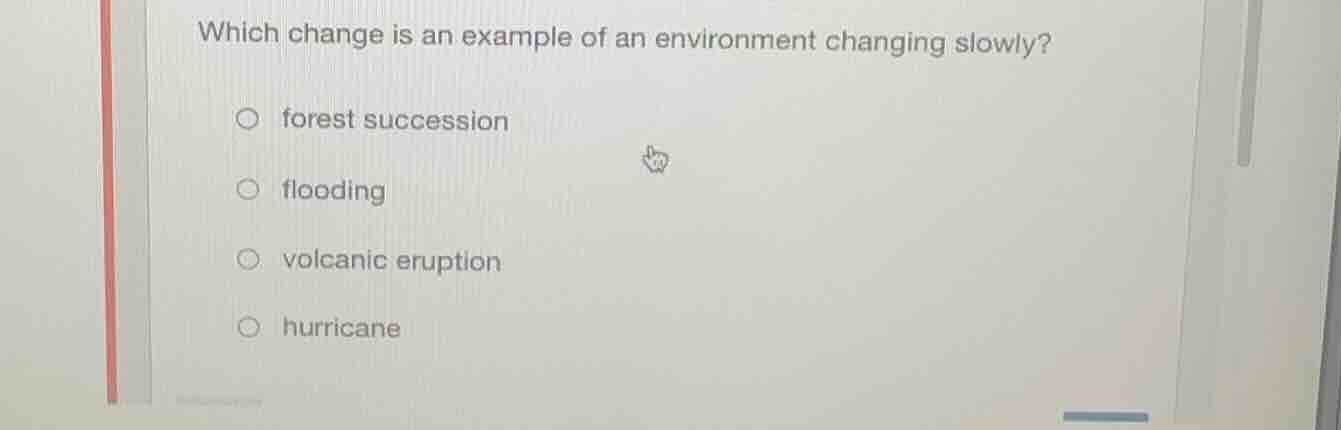 which change is an example of an environment changing slowly? forest su…