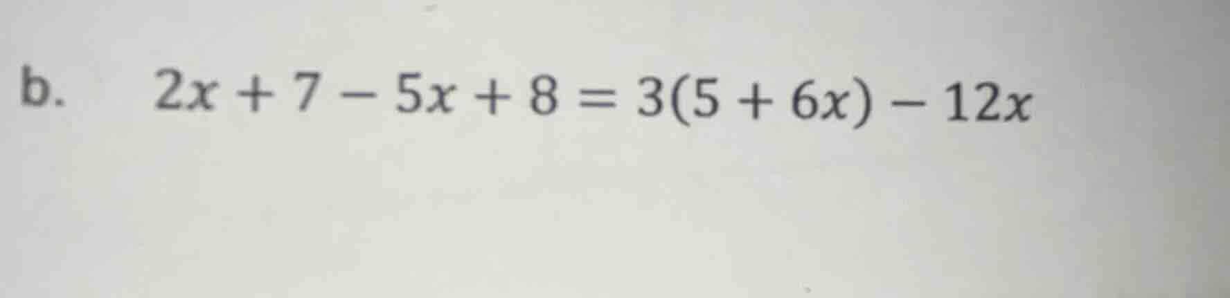 b. \\(2x + 7 - 5x + 8 = 3(5 + 6x) - 12x\\)