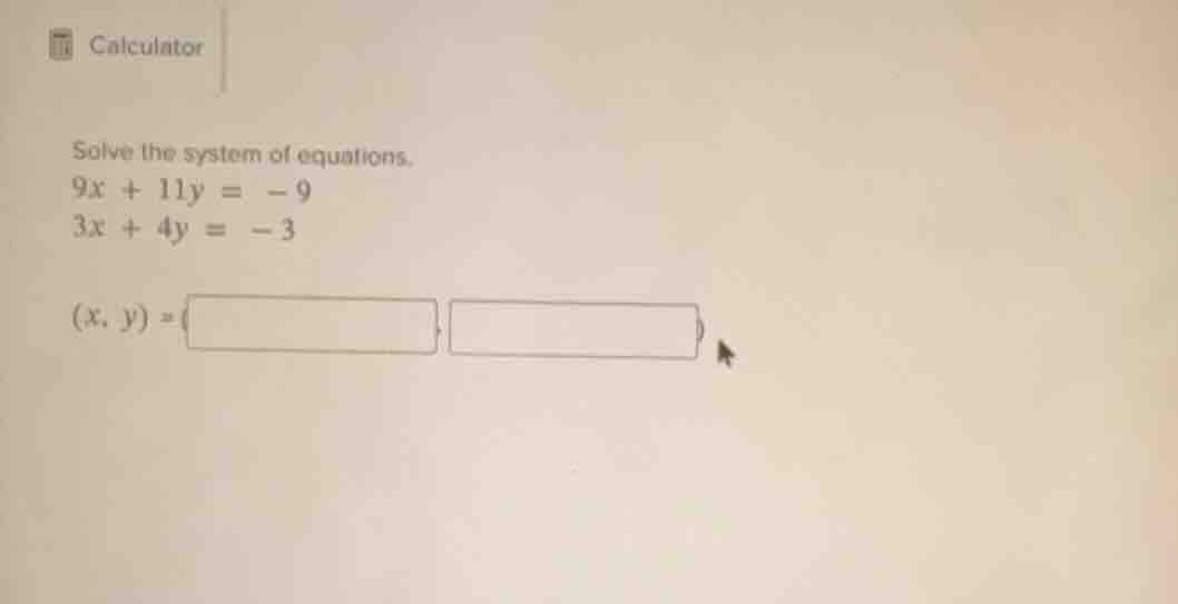 solve the system of equations. 9x + 11y = -9 3x + 4y = -3 (x, y) = (, )