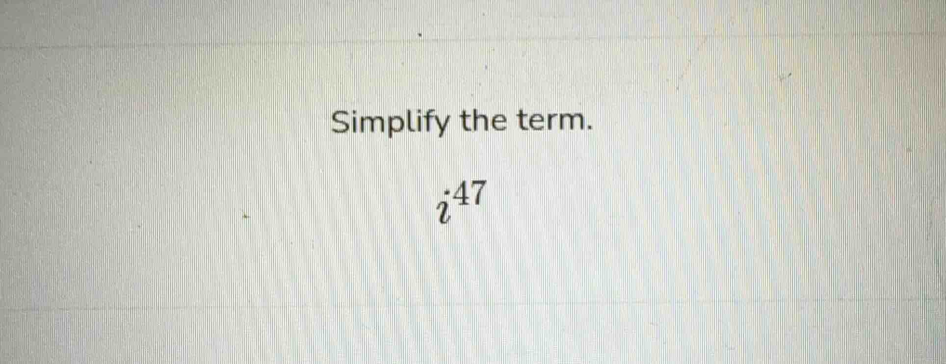 simplify the term. i^{47}