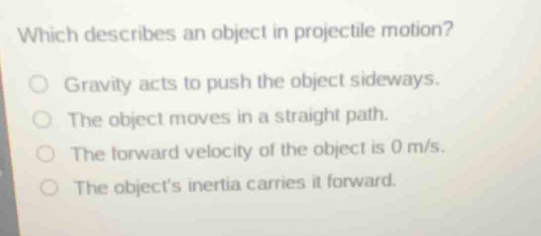 which describes an object in projectile motion? ○ gravity acts to push …