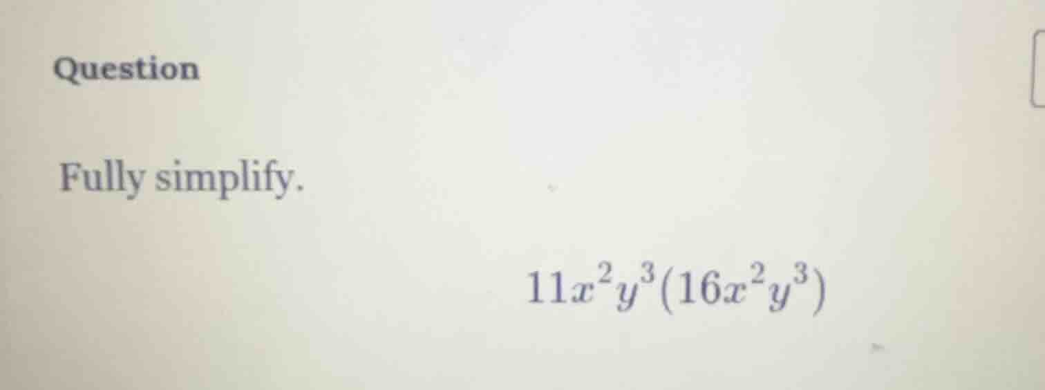 question fully simplify. 11x²y³(16x²y³)