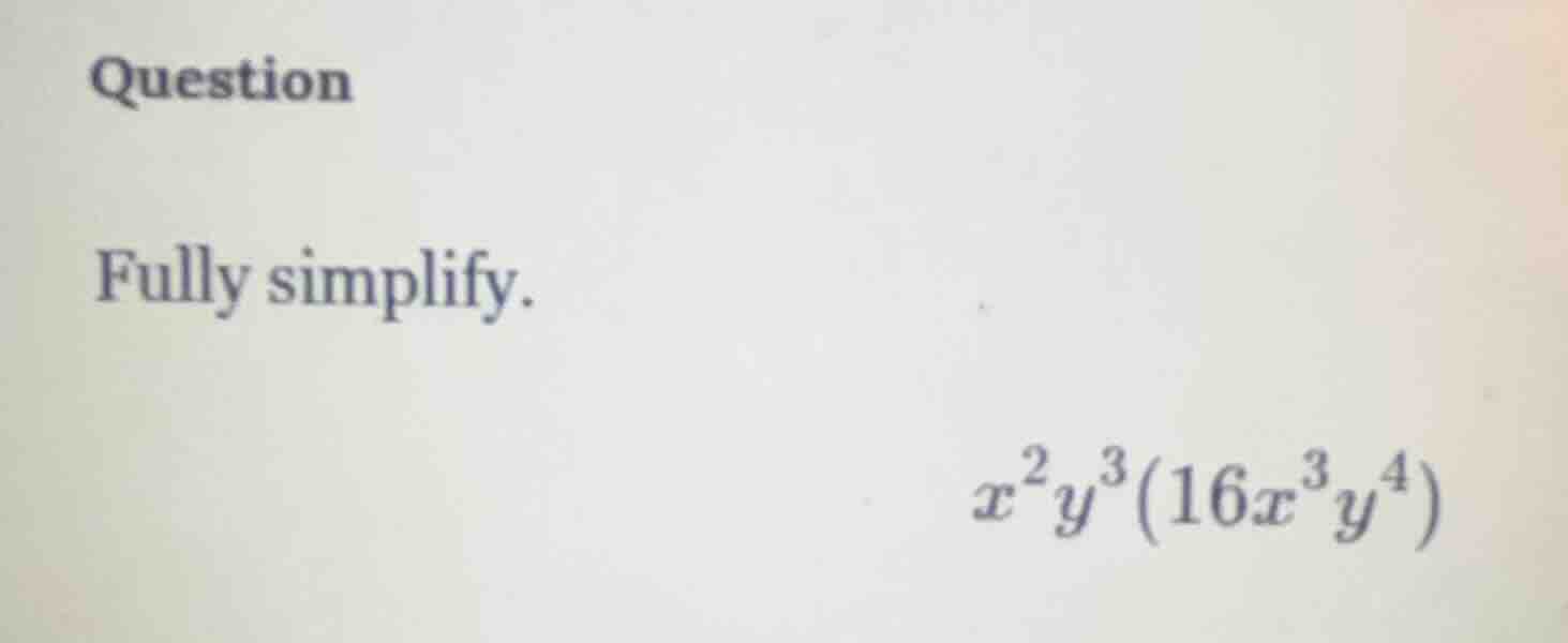 question fully simplify. \\(x^{2}y^{3}(16x^{3}y^{4})\\)