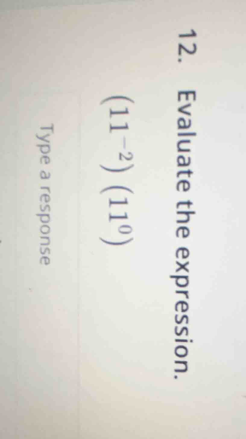 12. evaluate the expression $(11^{-2})(11^{0})$ type a response