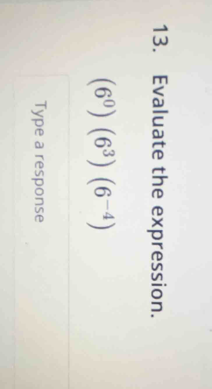 13. evaluate the expression. (6^0)(6^3)(6^{-4}) type a response