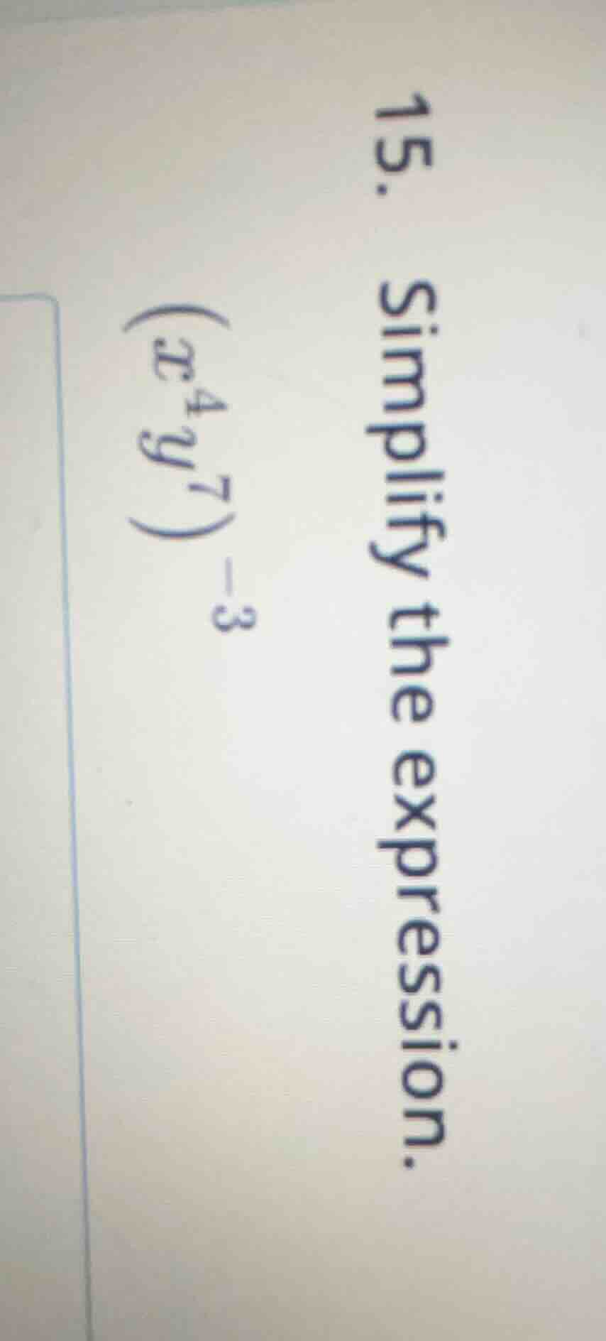 15. simplify the expression. $(x^{4}y^{7})^{-3}$