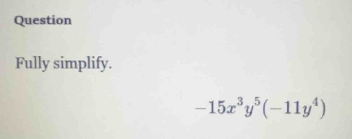 question fully simplify. $-15x^{3}y^{5}(-11y^{4})$