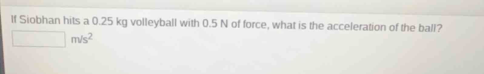 if siobhan hits a 0.25 kg volleyball with 0.5 n of force, what is the a…