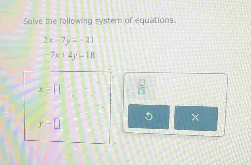 solve the following system of equations. 2x - 7y = -11 -7x + 4y = 18 x …