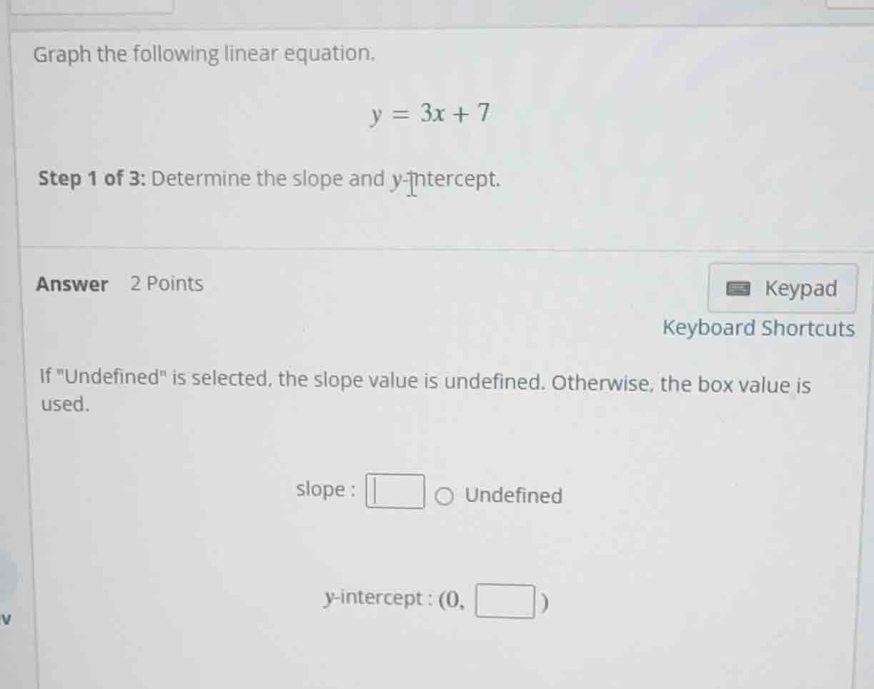 graph the following linear equation. $y = 3x + 7$ step 1 of 3: determin…