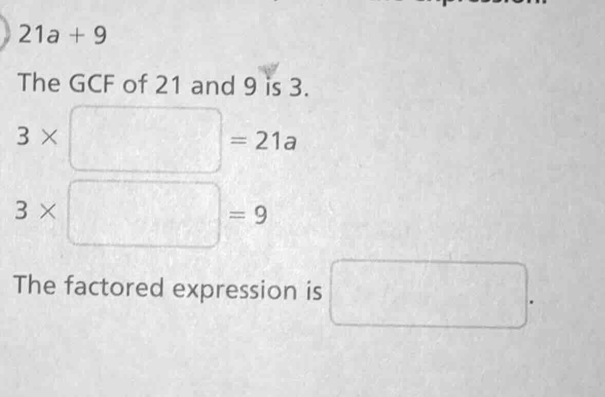 21a + 9 the gcf of 21 and 9 is 3. 3 × \\boxed{} = 21a 3 × \\boxed{} = 9…