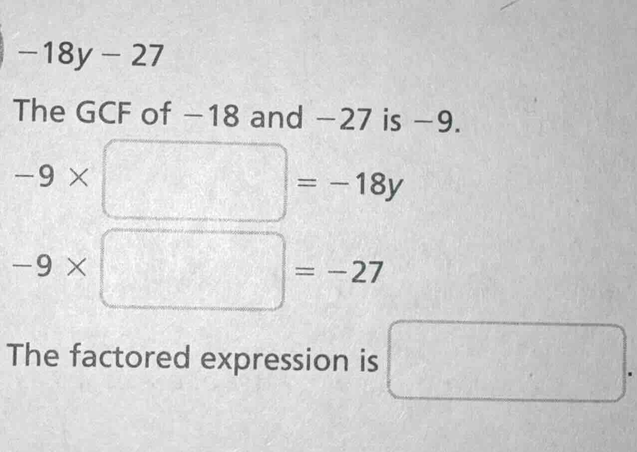 -18y - 27 the gcf of -18 and -27 is -9. -9 × □ = -18y -9 × □ = -27 the …
