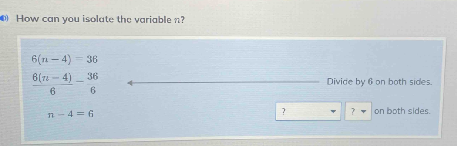 how can you isolate the variable n? 6(n - 4) = 36 \\frac{6(n - 4)}{6} =…