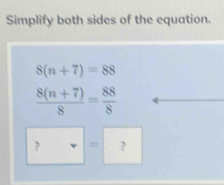simplify both sides of the equation. $8(n + 7) = 88$ $\frac{8(n + 7)}{8…