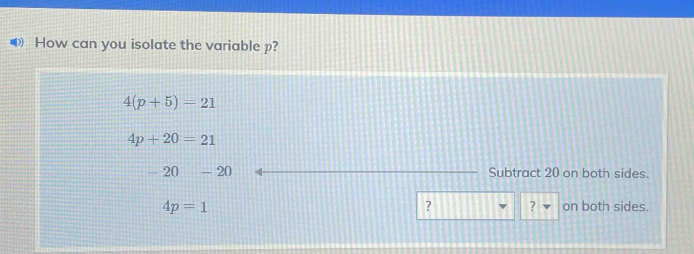 how can you isolate the variable p? 4(p + 5) = 21 4p + 20 = 21 - 20 - 2…