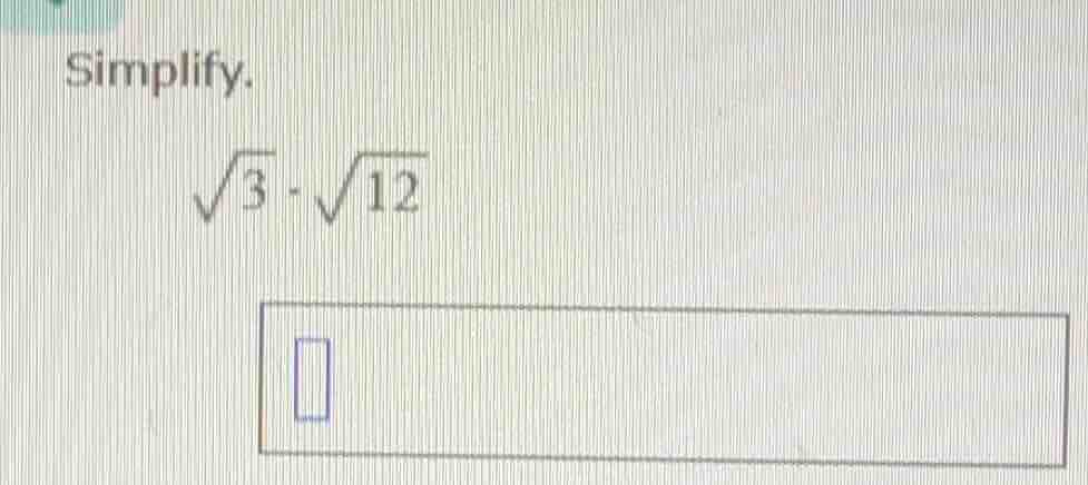 simplify. \\sqrt{3} \\cdot \\sqrt{12}