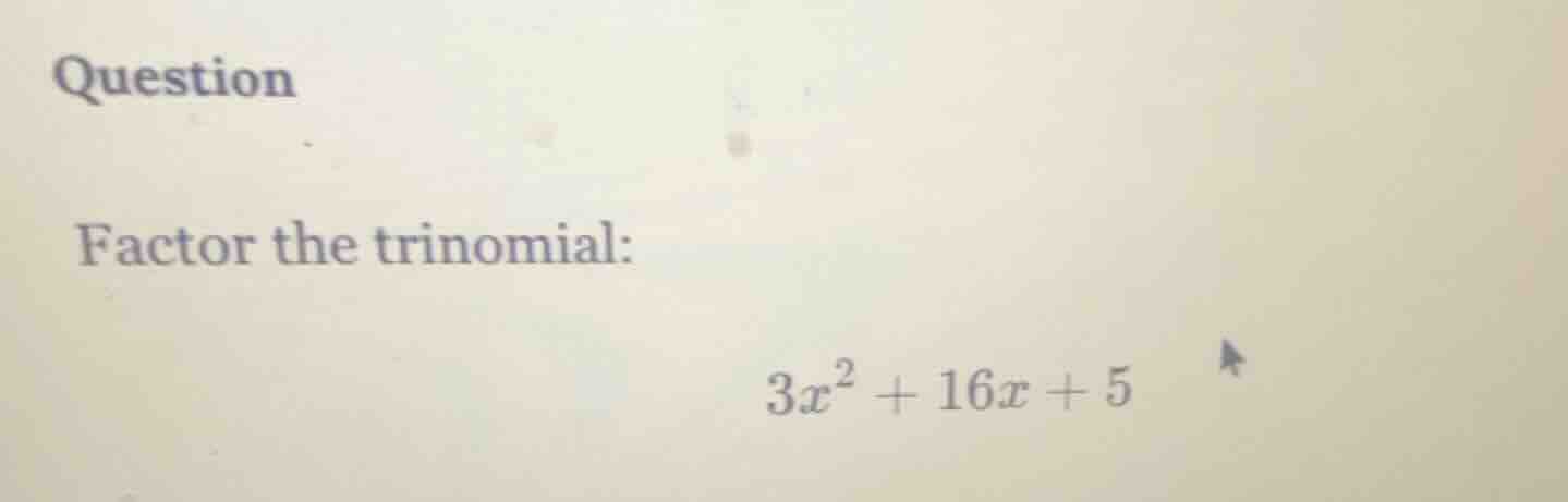 question factor the trinomial: $3x^2 + 16x + 5$