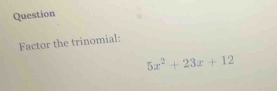 question factor the trinomial: $5x^2 + 23x + 12$