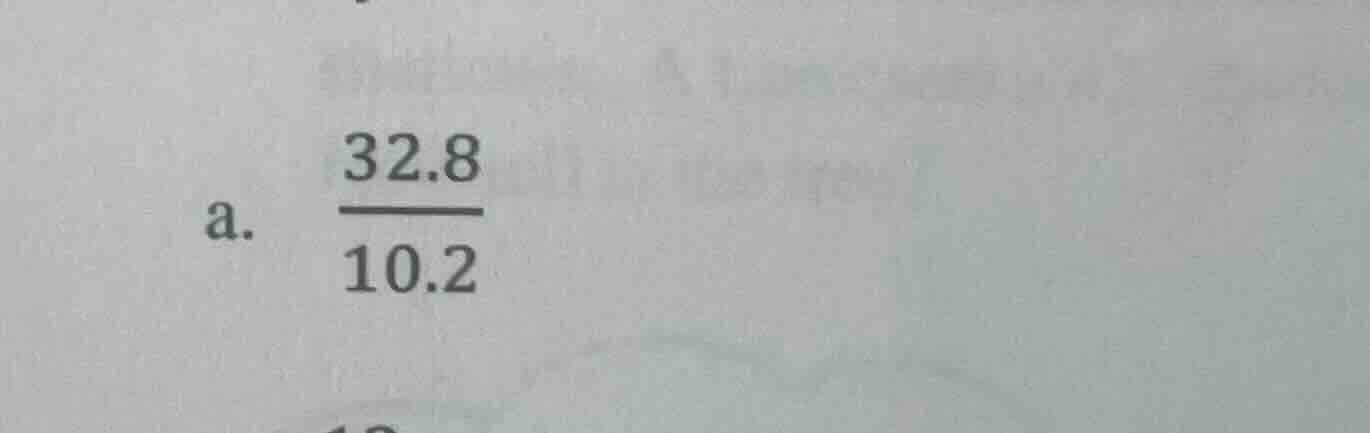 a. \\(\\frac{32.8}{10.2}\\)